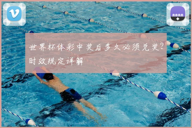 世界杯体彩中奖后多久必须兑奖?时效规定详解