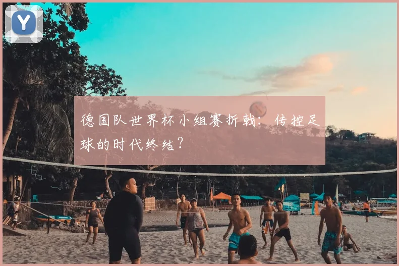 德国队世界杯小组赛折戟：传控足球的时代终结？
