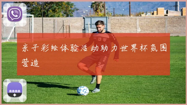 亲子彩绘体验活动助力世界杯氛围营造