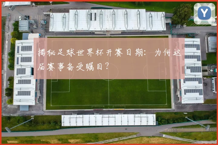 揭秘足球世界杯开赛日期：为何这届赛事备受瞩目？