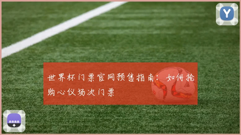 世界杯门票官网预售指南：如何抢购心仪场次门票