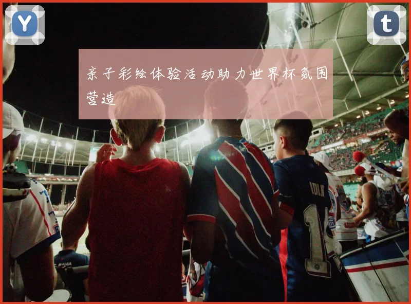 亲子彩绘体验活动助力世界杯氛围营造
