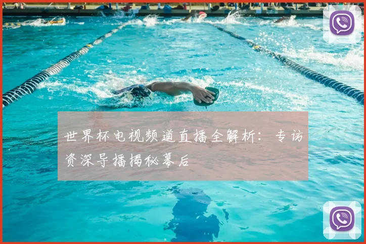 世界杯电视频道直播全解析:专访资深导播揭秘幕后