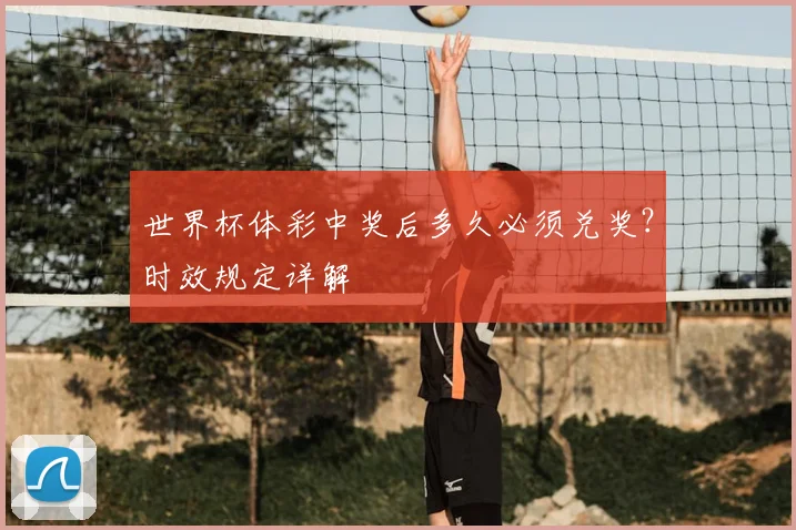 世界杯体彩中奖后多久必须兑奖?时效规定详解
