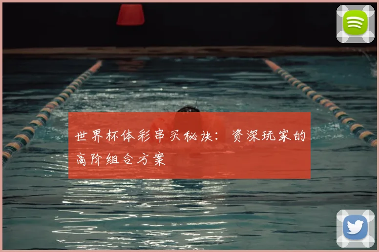 世界杯体彩串买秘诀:资深玩家的高阶组合方案