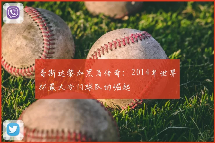 哥斯达黎加黑马传奇：2014年世界杯最大冷门球队的崛起