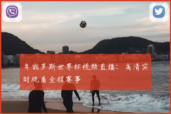 年俄罗斯世界杯视频直播：高清实时观看全程赛事