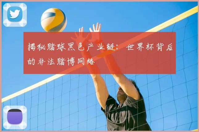 揭秘赌球黑色产业链：世界杯背后的非法赌博网络