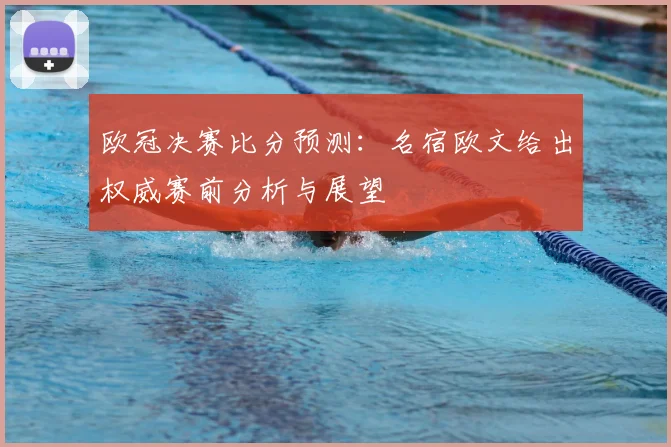 欧冠决赛比分预测：名宿欧文给出权威赛前分析与展望