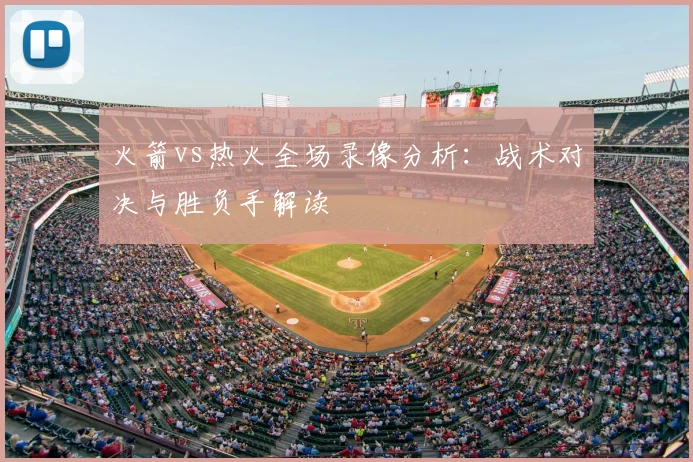 火箭vs热火全场录像分析：战术对决与胜负手解读