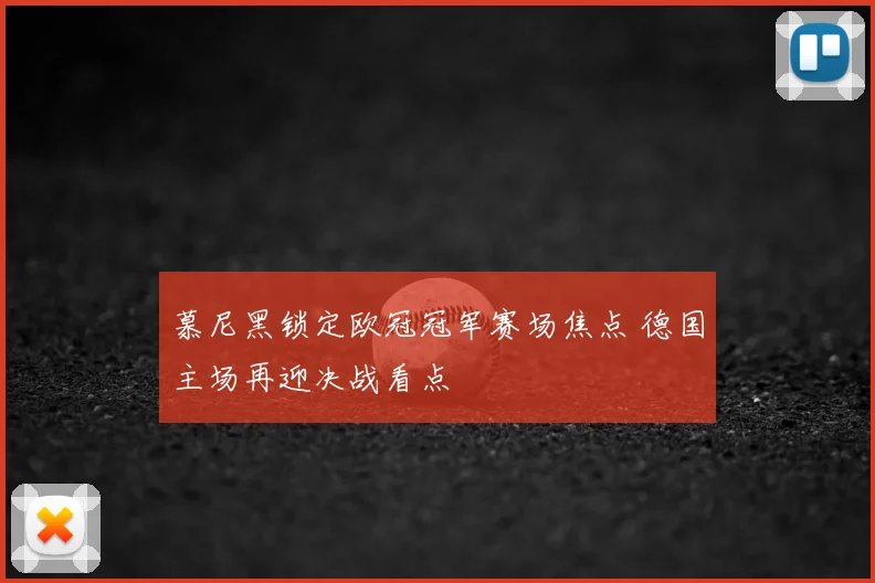 慕尼黑锁定欧冠冠军赛场焦点 德国主场再迎决战看点
