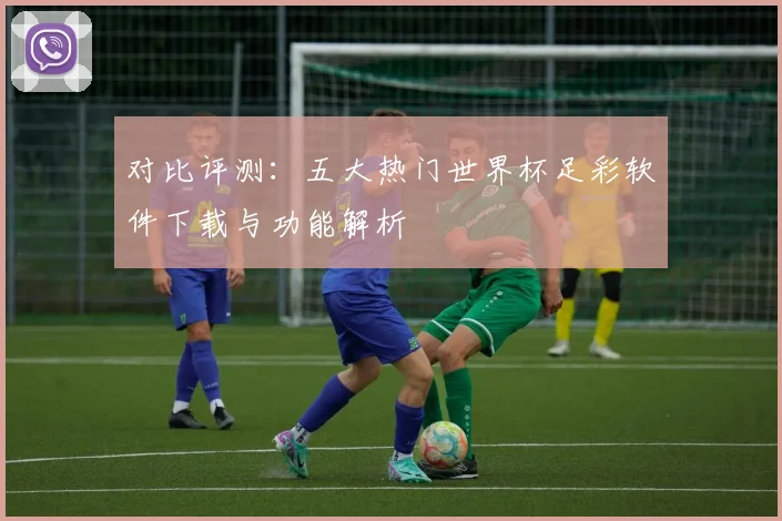 对比评测：五大热门世界杯足彩软件下载与功能解析