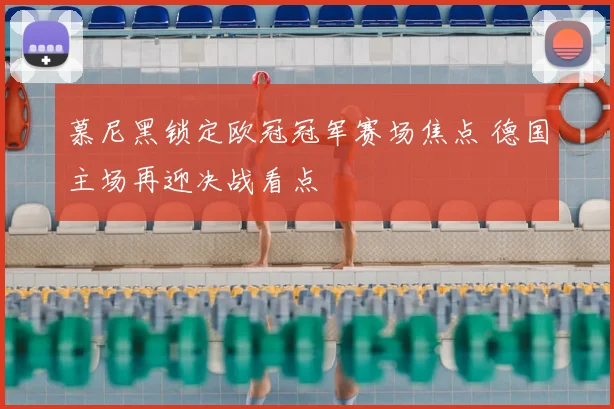 慕尼黑锁定欧冠冠军赛场焦点 德国主场再迎决战看点