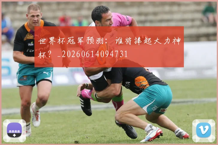 世界杯冠军预测：谁将捧起大力神杯？_20260614094731